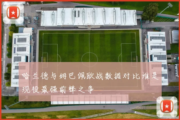 哈兰德与姆巴佩欧战数据对比谁是现役最强前锋之争