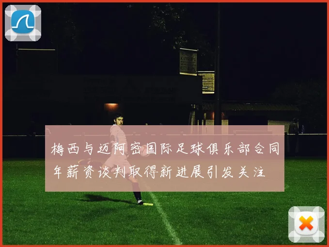 梅西与迈阿密国际足球俱乐部合同年薪资谈判取得新进展引发关注
