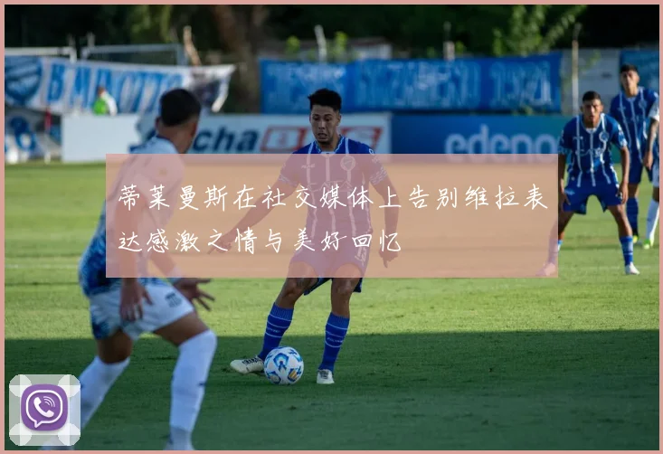 蒂莱曼斯在社交媒体上告别维拉表达感激之情与美好回忆
