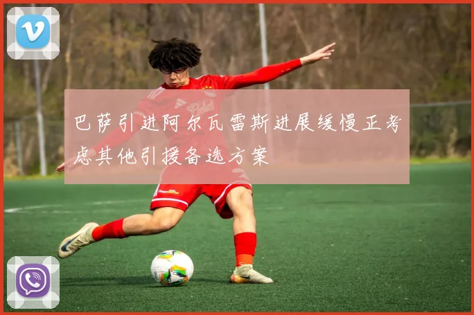 巴萨引进阿尔瓦雷斯进展缓慢正考虑其他引援备选方案